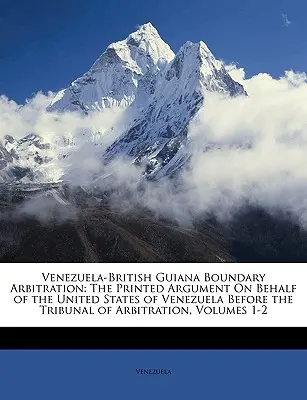 Arbitrage de la frontière entre le Venezuela et la Guyane britannique : La plaidoirie imprimée au nom des États-Unis du Venezuela devant le tribunal d'arbitrage, Vo - Venezuela-British Guiana Boundary Arbitration: The Printed Argument On Behalf of the United States of Venezuela Before the Tribunal of Arbitration, Vo
