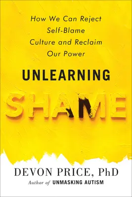 Désapprendre la honte : comment rejeter la culture de la honte de soi et retrouver son pouvoir - Unlearning Shame: How We Can Reject Self-Blame Culture and Reclaim Our Power