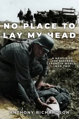 No Place To Lay My Head : A Memoir of the Eastern Front in World War Two (Pas d'endroit où poser la tête : mémoires sur le front de l'Est pendant la Seconde Guerre mondiale) - No Place To Lay My Head: A Memoir of the Eastern Front in World War Two