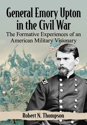 Le général Emory Upton pendant la guerre civile : les expériences formatrices d'un visionnaire militaire américain - General Emory Upton in the Civil War: The Formative Experiences of an American Military Visionary