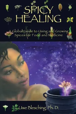 La guérison par les épices : Un guide mondial de la culture et de l'utilisation des épices pour l'alimentation et la médecine - Spicy Healing: A Global Guide To Growing And Using Spices For Food And Medicine