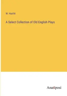 Une collection sélective de pièces anglaises anciennes - A Select Collection of Old English Plays