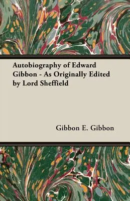 Autobiographie d'Edward Gibbon - Telle qu'éditée à l'origine par Lord Sheffield - Autobiography of Edward Gibbon - As Originally Edited by Lord Sheffield