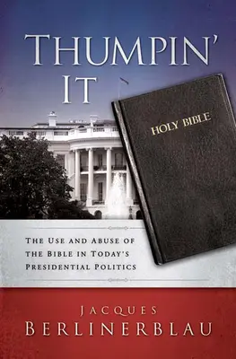 L'usage et l'abus de la Bible dans la politique présidentielle d'aujourd'hui : L'usage et l'abus de la Bible dans la politique présidentielle d'aujourd'hui - Thumpin' It: The Use and Abuse of the Bible in Today's Presidential Politics