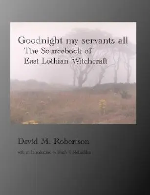 Goodnight My Servants All : The Sourcebook of East Lothian Witchcraft (Bonne nuit à tous mes serviteurs : le livre de référence de la sorcellerie du Lothian oriental) - Goodnight My Servants All: The Sourcebook of East Lothian Witchcraft