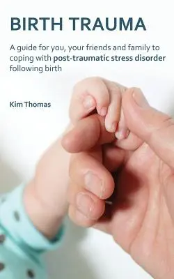 Birth Trauma : Un guide pour vous, vos amis et votre famille pour faire face au syndrome de stress post-traumatique après la naissance - Birth Trauma: A Guide for You, Your Friends and Family to Coping with Post-Traumatic Stress Disorder Following Birth