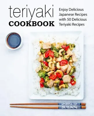 Livre de cuisine Teriyaki : Savourez de délicieuses recettes japonaises avec 50 délicieuses recettes Teriyaki (2e édition) - Teriyaki Cookbook: Enjoy Delicious Japanese Recipes with 50 Delicious Teriyaki Recipes (2nd Edition)