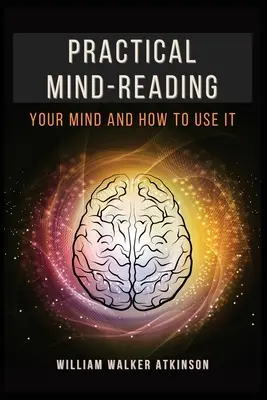 Lecture d'esprit pratique : Votre esprit et comment l'utiliser - Practical Mind-Reading: Your Mind and How to Use It