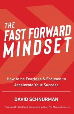 L'état d'esprit Fast Forward : Comment ne pas avoir peur et se concentrer pour accélérer votre réussite - The Fast Forward Mindset: How to Be Fearless & Focused to Accelerate Your Success