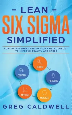 Lean Six Sigma : Simplified - How to Implement The Six Sigma Methodology to Improve Quality and Speed (Lean Guides with Scrum, Sprint, - Lean Six Sigma: Simplified - How to Implement The Six Sigma Methodology to Improve Quality and Speed (Lean Guides with Scrum, Sprint,