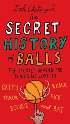 L'histoire secrète des balles : Les histoires derrière les choses que nous aimons attraper, frapper, lancer, frapper du pied, rebondir, etc. - The Secret History of Balls: The Stories Behind the Things We Love to Catch, Whack, Throw, Kick, Bounce and B at