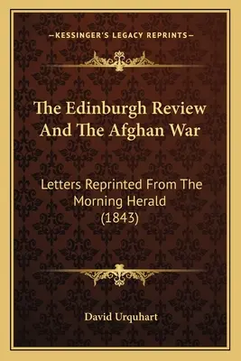 L'Edinburgh Review et la guerre d'Afghanistan : lettres réimprimées du Morning Herald (1843) - The Edinburgh Review And The Afghan War: Letters Reprinted From The Morning Herald (1843)