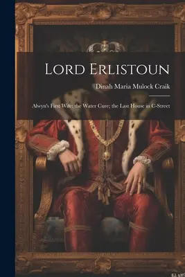 Lord Erlistoun : la première femme d'Alwyn ; la cure d'eau ; la dernière maison de la rue C - Lord Erlistoun: Alwyn's First Wife; the Water Cure; the Last House in C-Street