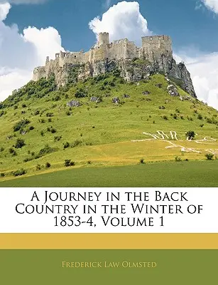 Un voyage dans l'arrière-pays au cours de l'hiver 1853-4, Volume 1 - A Journey in the Back Country in the Winter of 1853-4, Volume 1