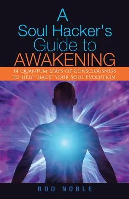 Le guide de l'éveil du hacker de l'âme : 14 sauts quantiques de la conscience pour aider à « hacker » l'évolution de votre âme. - A Soul Hacker's Guide to Awakening: 14 Quantum Leaps Of Consciousness To Help Hack