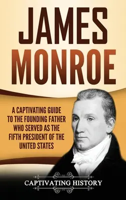 James Monroe : Un guide captivant sur le père fondateur qui fut le cinquième président des États-Unis - James Monroe: A Captivating Guide to the Founding Father Who Served as the Fifth President of the United States