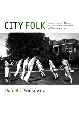 City Folk : La danse country anglaise et la politique du folklore dans l'Amérique moderne - City Folk: English Country Dance and the Politics of the Folk in Modern America
