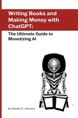 Écrire des livres et gagner de l'argent avec ChatGPT : Le guide ultime pour monétiser l'IA - Writing Books and Making Money with ChatGPT: The Ultimate Guide to Monetizing AI