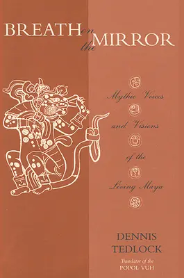 Le souffle sur le miroir : Voix mythiques et visions des Mayas vivants - Breath on the Mirror: Mythic Voices and Visions of the Living Maya