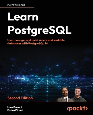 Apprendre PostgreSQL - Deuxième édition : Utiliser, gérer et construire des bases de données sécurisées et évolutives avec PostgreSQL 16 - Learn PostgreSQL - Second Edition: Use, manage and build secure and scalable databases with PostgreSQL 16