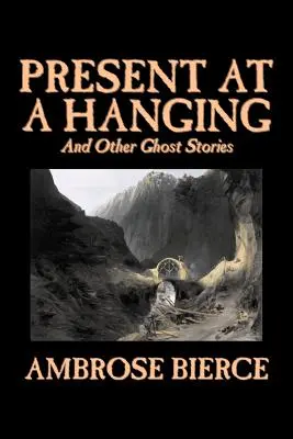 Present at a Hanging and Other Ghost Stories par Ambrose Bierce, Fiction, Fantôme, Horreur, Nouvelles - Present at a Hanging and Other Ghost Stories by Ambrose Bierce, Fiction, Ghost, Horror, Short Stories