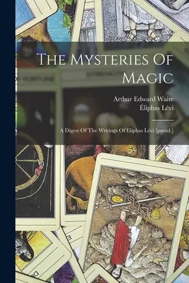 Les Mystères de la Magie : Un condensé des écrits d'Eliphas Lvi [pseud.] - The Mysteries Of Magic: A Digest Of The Writings Of Eliphas Lvi [pseud.]