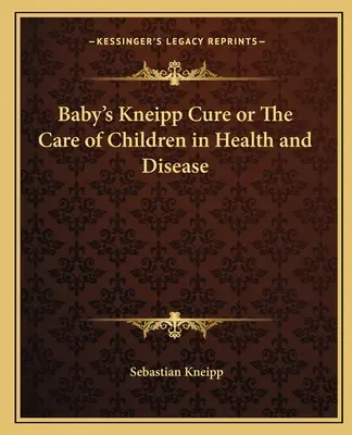 La cure Kneipp du bébé ou le soin des enfants dans la santé et la maladie - Baby's Kneipp Cure or The Care of Children in Health and Disease