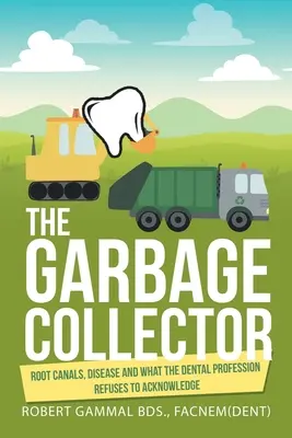 L'éboueur : Les canaux radiculaires, la maladie et ce que la profession dentaire refuse de reconnaître - The Garbage Collector: Root Canals, Disease, and What the Dental Profession Refuses to Acknowledge