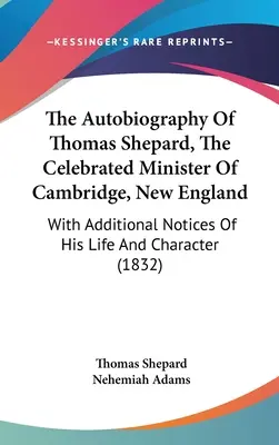 L'autobiographie de Thomas Shepard, célèbre ministre de Cambridge, Nouvelle-Angleterre : Avec des notes supplémentaires sur sa vie et son caractère - The Autobiography Of Thomas Shepard, The Celebrated Minister Of Cambridge, New England: With Additional Notices Of His Life And Character