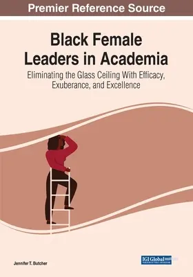 Les femmes noires leaders dans le monde universitaire : Éliminer le plafond de verre grâce à l'efficacité, l'exubérance et l'excellence - Black Female Leaders in Academia: Eliminating the Glass Ceiling With Efficacy, Exuberance, and Excellence