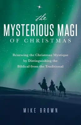 Les mystérieux mages de Noël : Renouveler le mystère de Noël en distinguant le biblique du traditionnel - The Mysterious Magi of Christmas: Renewing the Christmas Mystique by Distinguishing the Biblical from the Traditional