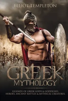 Mythologie grecque : Légendes des dieux et déesses grecs, des héros, des batailles anciennes et des créatures mythiques - Greek Mythology: Legends of Greek Gods & Goddesses, Heroes, Ancient Battles & Mythical Creatures