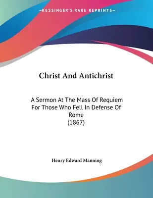 Le Christ et l'Antéchrist : Un sermon à la messe de requiem pour ceux qui sont tombés pour la défense de Rome (1867) - Christ And Antichrist: A Sermon At The Mass Of Requiem For Those Who Fell In Defense Of Rome (1867)