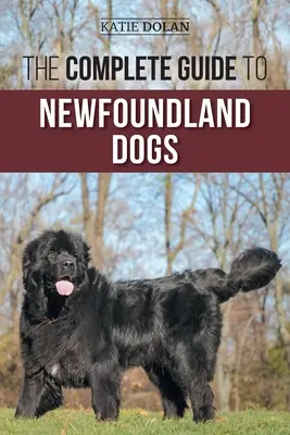 Le guide complet des chiens de Terre-Neuve : trouver, élever, dresser et aimer avec succès votre chiot ou chien de sauvetage de Terre-Neuve - The Complete Guide to Newfoundland Dogs: Successfully Finding, Raising, Training, and Loving Your Newfoundland Puppy or Rescue Dog