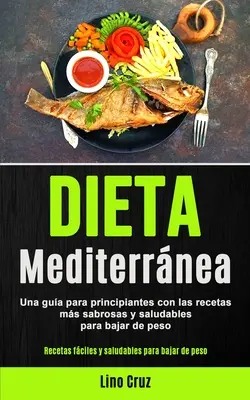 Régime méditerranéen : Guide du débutant pour les recettes les plus savoureuses et les plus saines pour la perte de poids (Recettes faciles et saines) - Dieta Mediterrnea: Una gua para principiantes con las recetas ms sabrosas y saludables para bajar de peso (Recetas fciles y saludables