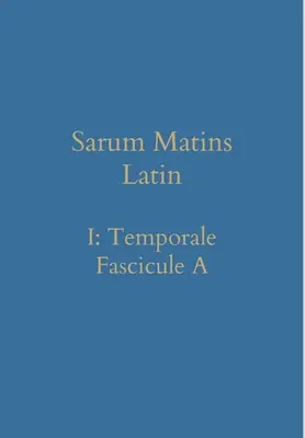 Sarum Matins Latin I : Temporale Fascicule A - Sarum Matins Latin I: Temporale Fascicule A