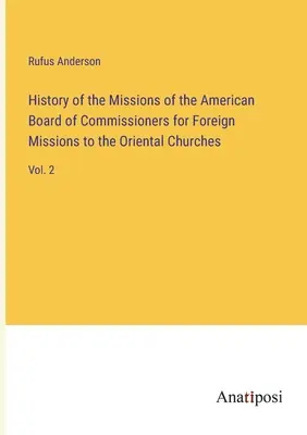 Histoire des missions de l'American Board of Commissioners for Foreign Missions to the Oriental Churches : Vol. 2 - History of the Missions of the American Board of Commissioners for Foreign Missions to the Oriental Churches: Vol. 2