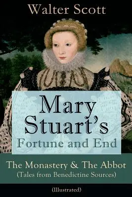 La fortune et la fin de Mary Stuart : Le monastère et l'abbé (Contes de sources bénédictines) - Illustré : Roman historique - Mary Stuart's Fortune and End: The Monastery & The Abbot (Tales from Benedictine Sources) - Illustrated: Historical Novels