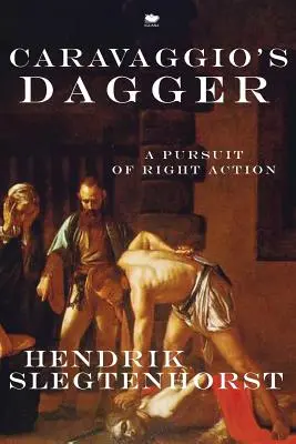 Le poignard du Caravage : La poursuite de l'action juste - Caravaggio's Dagger: A Pursuit of Right Action