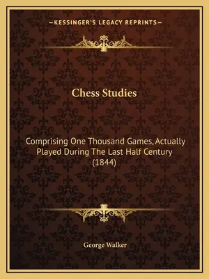 Études sur les échecs : Comprenant mille parties jouées au cours du dernier demi-siècle (1844) - Chess Studies: Comprising One Thousand Games, Actually Played During The Last Half Century (1844)