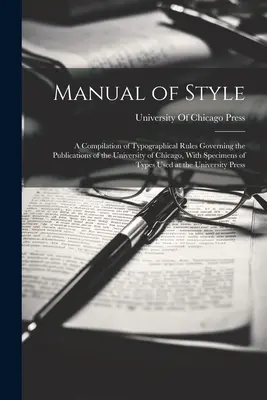 Manuel de style : Une compilation des règles typographiques régissant les publications de l'Université de Chicago, avec des spécimens de caractères. - Manual of Style: A Compilation of Typographical Rules Governing the Publications of the University of Chicago, With Specimens of Types