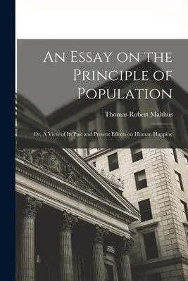 Essai sur le principe de population : Ou, Vue de ses effets passés et présents sur le bonheur humain - An Essay on the Principle of Population: Or, A View of Its Past and Present Effects on Human Happine