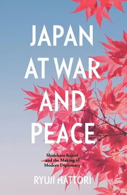 Le Japon en guerre et en paix : Shidehara Kijūrō et la création de la diplomatie moderne - Japan at War and Peace: Shidehara Kijūrō and the Making of Modern Diplomacy