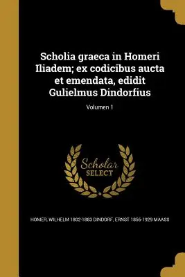Scholia graeca in Homeri Iliadem ; ex codicibus aucta et emendata, edidit Gulielmus Dindorfius ; Volumen 1 - Scholia graeca in Homeri Iliadem; ex codicibus aucta et emendata, edidit Gulielmus Dindorfius; Volumen 1