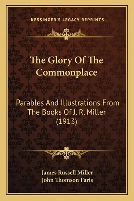 La gloire de la banalité : Paraboles et illustrations tirées des livres de J. R. Miller (1913) - The Glory Of The Commonplace: Parables And Illustrations From The Books Of J. R. Miller (1913)