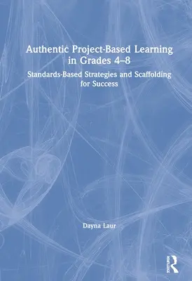 Apprentissage authentique basé sur des projets dans les classes de 4e à 8e année : stratégies basées sur les normes et échafaudage pour la réussite - Authentic Project-Based Learning in Grades 4-8: Standards-Based Strategies and Scaffolding for Success