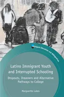 Les jeunes immigrés latinos et la scolarité interrompue : Les décrocheurs, les rêveurs et les voies alternatives vers l'université - Latino Immigrant Youth and Interrupted Schooling: Dropouts, Dreamers and Alternative Pathways to College
