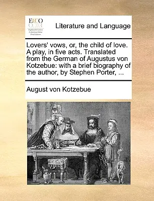 Les vœux des amoureux, ou l'enfant de l'amour, une pièce de théâtre en cinq actes. Traduite de l'allemand par Augustus Von Kotzebue : Avec une brève biographie de l'auteur, - Lovers' Vows, Or, the Child of Love. a Play, in Five Acts. Translated from the German of Augustus Von Kotzebue: With a Brief Biography of the Author,