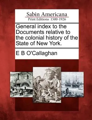 Index général des documents relatifs à l'histoire coloniale de l'État de New York. - General index to the Documents relative to the colonial history of the State of New York.