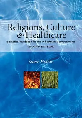 Religions, culture et soins de santé : Un manuel pratique à utiliser dans les environnements de soins de santé, deuxième édition - Religions, Culture and Healthcare: A Practical Handbook for Use in Healthcare Environments, Second Edition